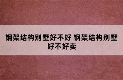 钢架结构别墅好不好 钢架结构别墅好不好卖